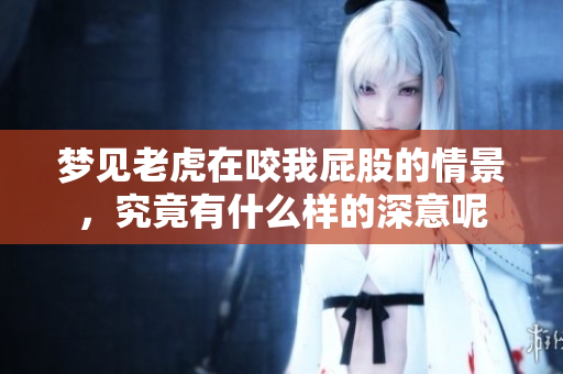 梦见老虎在咬我**的情景，究竟有什么样的深意呢
