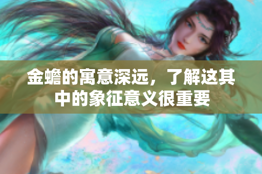 金蟾的寓意深远，了解这其中的象征意义很重要