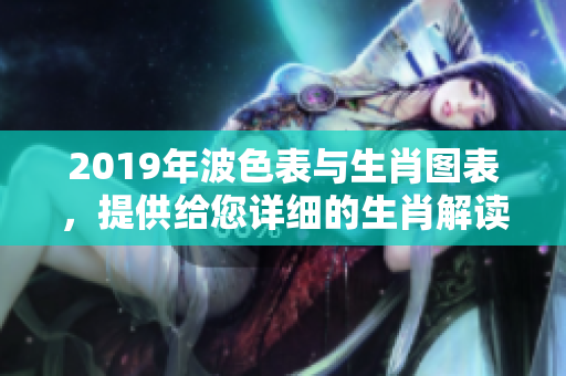 2019年波色表与生肖图表，提供给您详细的生肖解读信息