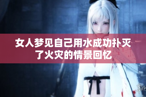 女人梦见自己用水成功扑灭了火灾的情景回忆