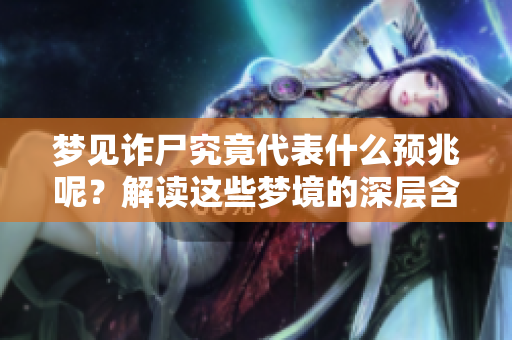 梦见诈尸究竟代表什么预兆呢？解读这些梦境的深层含义与象征意义