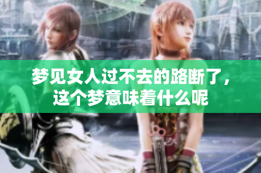 梦见女人过不去的路断了，这个梦意味着什么呢
