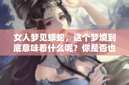 女人梦见蟒蛇，这个梦境到底意味着什么呢？你是否也有过这样的梦？