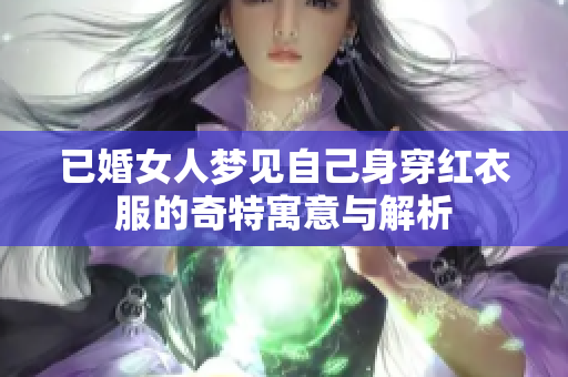 已婚女人梦见自己身穿红衣服的奇特寓意与解析