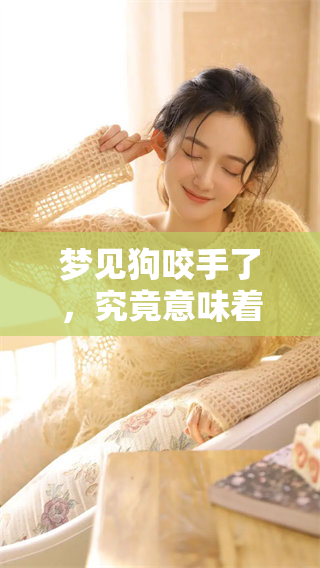 梦见狗咬手了，究竟意味着什么呢？让我们来探讨一下这个梦境的含义。