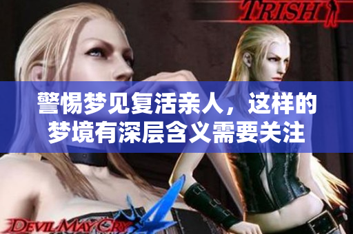警惕梦见复活亲人，这样的梦境有深层含义需要关注