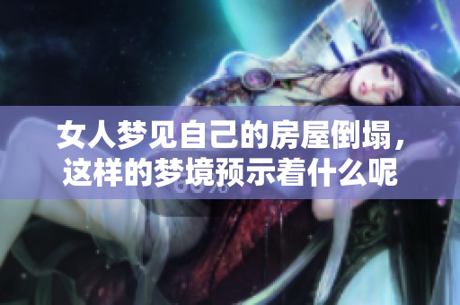 女人梦见自己的房屋倒塌，这样的梦境预示着什么呢