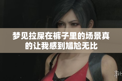 梦见拉屎在裤子里的场景真的让我感到尴尬无比