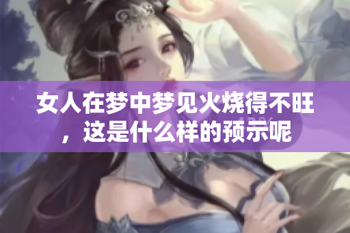 女人在梦中梦见火烧得不旺，这是什么样的预示呢