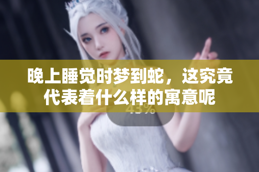 晚上睡觉时梦到蛇，这究竟代表着什么样的寓意呢