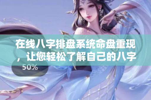 在线八字排盘系统命盘重现，让您轻松了解自己的八字命理