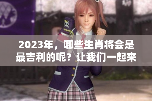 2023年，哪些生肖将会是最吉利的呢？让我们一起来探讨一下！