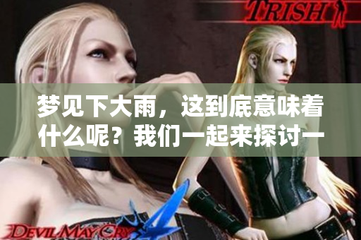 梦见下大雨，这到底意味着什么呢？我们一起来探讨一下梦境的含义吧！