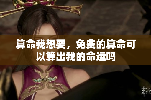 算命我想要，免费的算命可以算出我的命运吗