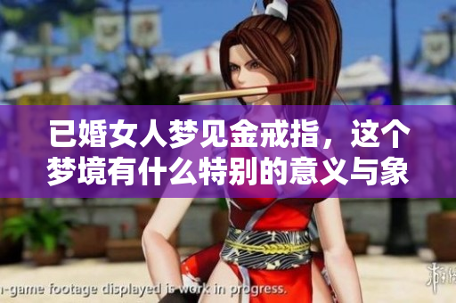 已婚女人梦见金戒指，这个梦境有什么特别的意义与象征呢