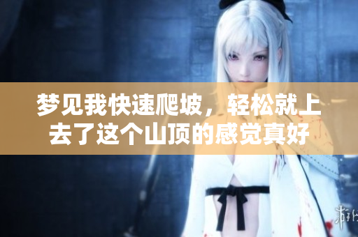 梦见我快速爬坡，轻松就上去了这个山顶的感觉真好