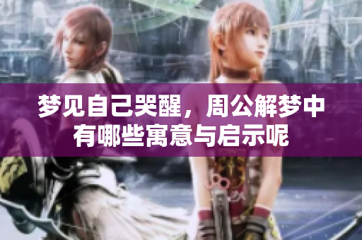 梦见自己哭醒，周公解梦中有哪些寓意与启示呢