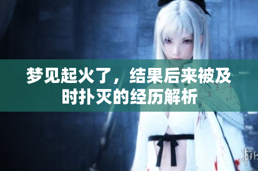 梦见起火了，结果后来被及时扑灭的经历解析