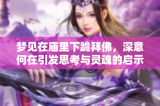 梦见在庙里下跪拜佛，深意何在引发思考与灵魂的启示