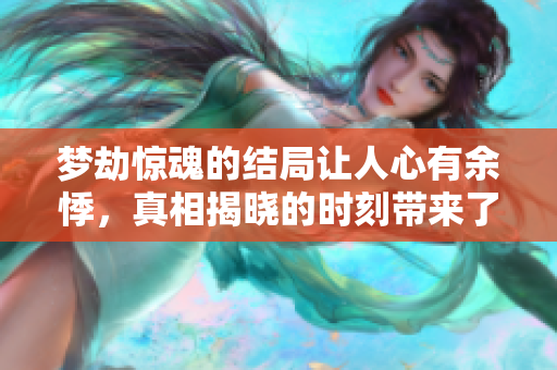 梦劫惊魂的结局让人心有余悸，真相揭晓的时刻带来了怎样的惊讶与震撼