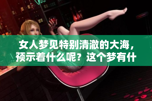 女人梦见特别清澈的大海，预示着什么呢？这个梦有什么深刻的含义？