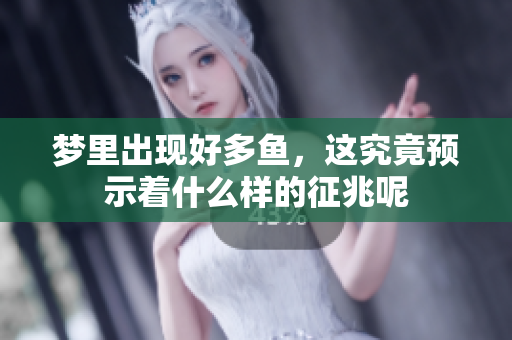 梦里出现好多鱼，这究竟预示着什么样的征兆呢