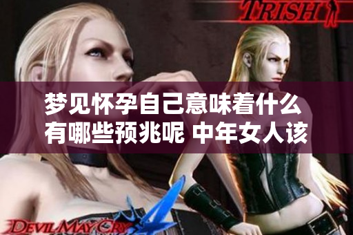 梦见怀孕自己意味着什么 有哪些预兆呢 中年女人该如何解读