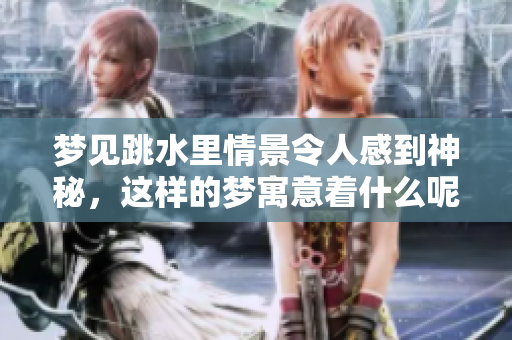 梦见跳水里情景令人感到神秘，这样的梦寓意着什么呢