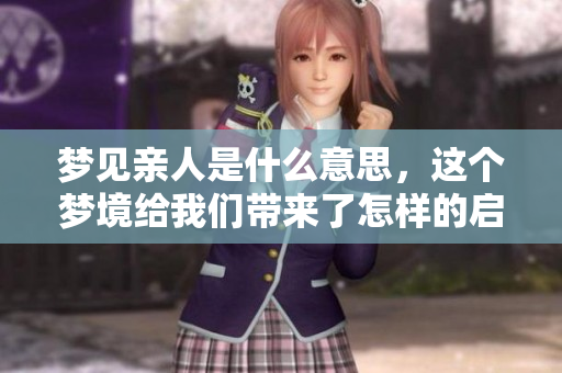 梦见亲人是什么意思，这个梦境给我们带来了怎样的启示呢