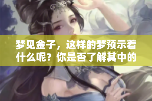梦见金子，这样的梦预示着什么呢？你是否了解其中的深意？