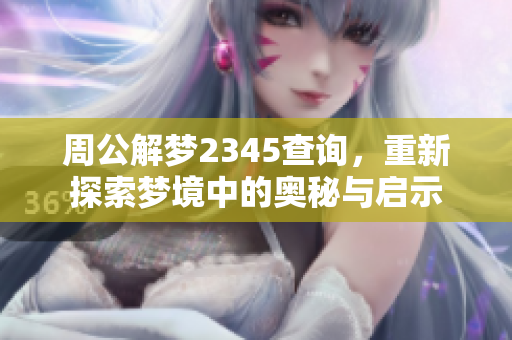 周公解梦2345查询，重新探索梦境中的奥秘与启示