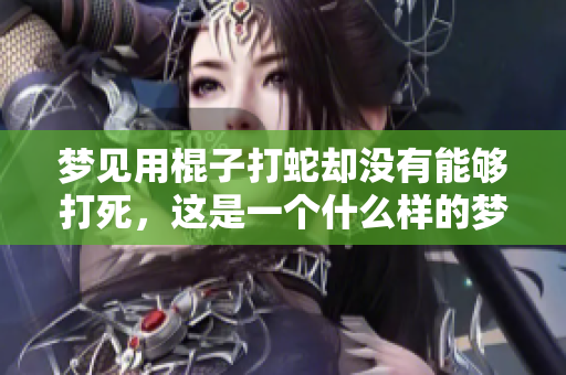 梦见用棍子打蛇却没有能够打死，这是一个什么样的梦呢