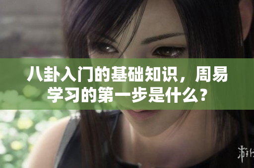八卦入门的基础知识，周易学习的第一步是什么？