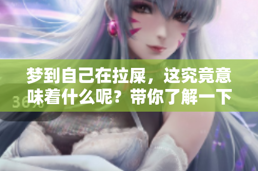 梦到自己在拉屎，这究竟意味着什么呢？带你了解一下梦的深层含义。