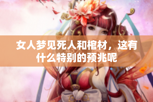 女人梦见死人和棺材，这有什么特别的预兆呢