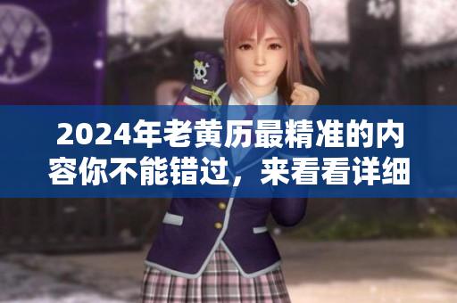 2024年老黄历最精准的内容你不能错过，来看看详细解读吧