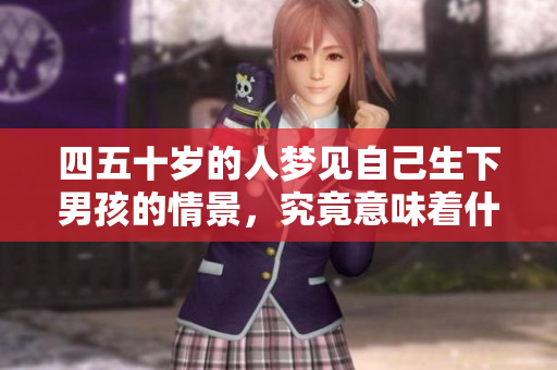 四五十岁的人梦见自己生下男孩的情景，究竟意味着什么呢