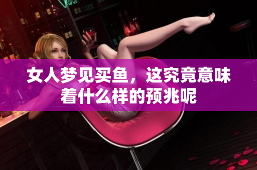 女人梦见买鱼，这究竟意味着什么样的预兆呢