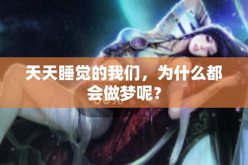 天天睡觉的我们，为什么都会做梦呢？