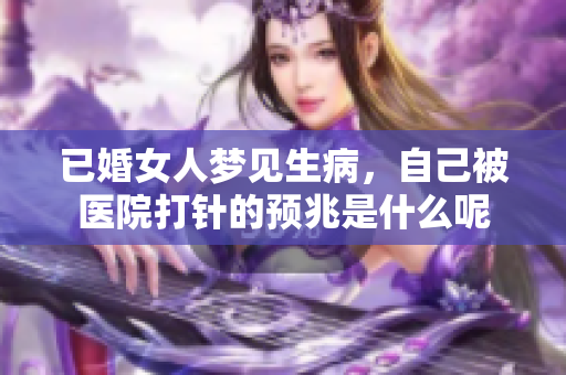 已婚女人梦见生病，自己被医院**的预兆是什么呢