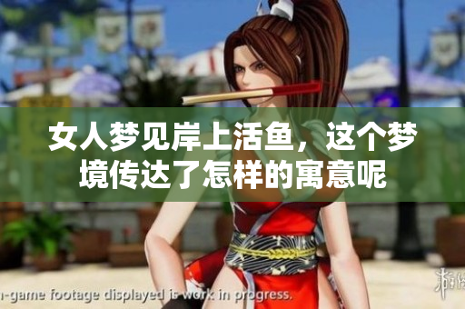 女人梦见岸上活鱼，这个梦境传达了怎样的寓意呢