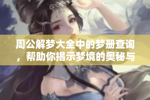 周公解梦大全中的梦册查询，帮助你揭示梦境的奥秘与含义