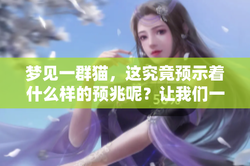梦见一群猫，这究竟预示着什么样的预兆呢？让我们一起来探讨一下。