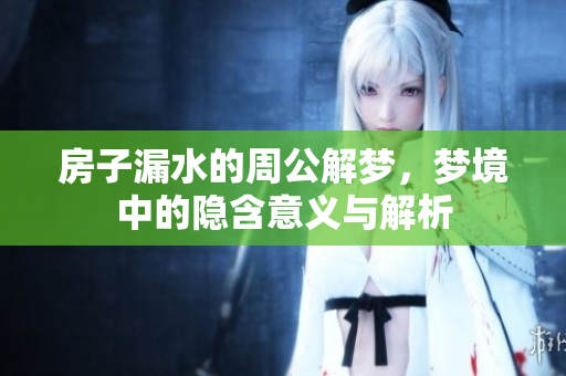 房子漏水的周公解梦，梦境中的隐含意义与解析