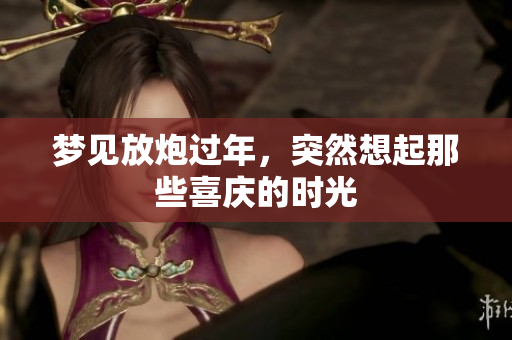 梦见放炮过年，突然想起那些喜庆的时光