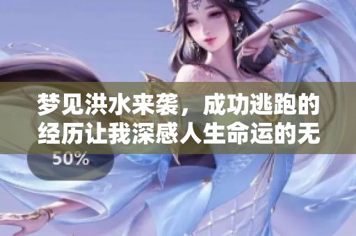 梦见洪水来袭，成功逃跑的经历让我深感人生命运的无常