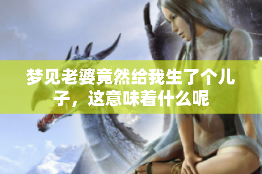 梦见老婆竟然给我生了个儿子，这意味着什么呢