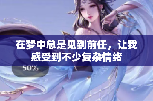 在梦中总是见到前任，让我感受到不少复杂情绪