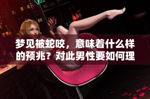 梦见被蛇咬，意味着什么样的预兆？对此男性要如何理解与应对呢？