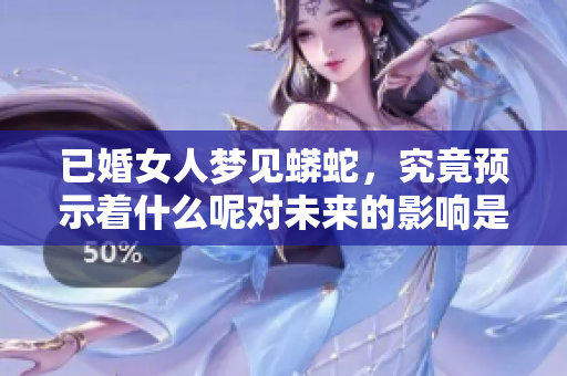 已婚女人梦见蟒蛇，究竟预示着什么呢对未来的影响是什么